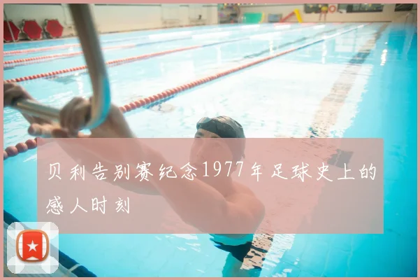 贝利告别赛纪念1977年足球史上的感人时刻