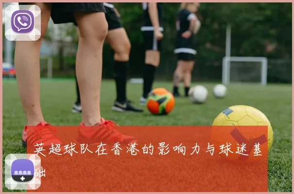 英超球队在香港的影响力与球迷基础