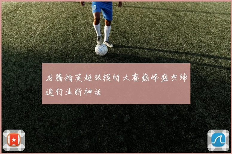 龙腾精英超级模特大赛巅峰盛典缔造行业新神话